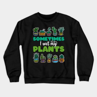 Sometimes I Wet My Plants - Gift for Gardeners print Crewneck Sweatshirt